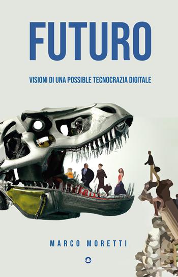 Futuro. Visioni di una possibile tecnocrazia digitale - Marco Moretti - Libro goWare 2023 | Libraccio.it