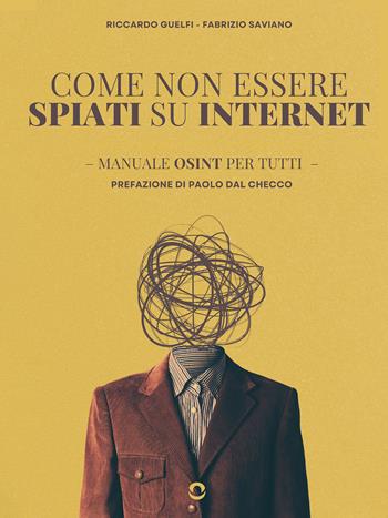 Come non essere spiati su internet. Manuale OSINT per tutti - Riccardo Guelfi, Fabrizio Saviano - Libro goWare 2024 | Libraccio.it