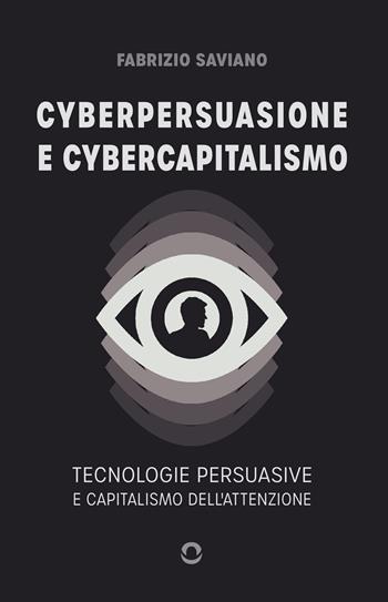 Cyberpersuasione e cybercapitalismo. Tecnologie persuasive e capitalismo dell'attenzione - Fabrizio Saviano - Libro goWare 2024 | Libraccio.it