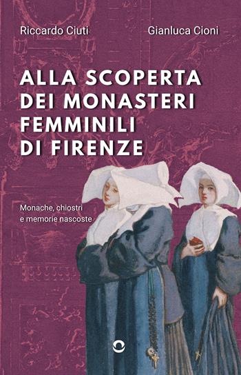 Alla scoperta dei monasteri femminili di Firenze. Monache, chiostri e memorie nascoste - Riccardo Ciuti, Gianluca Cioni - Libro goWare 2025 | Libraccio.it