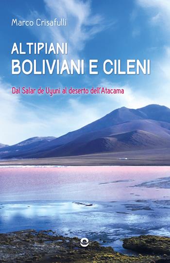 Altipiani boliviani e cileni. Dal Salar de Uyuni al deserto dell'Atacama - Marco Crisafulli - Libro goWare 2026 | Libraccio.it