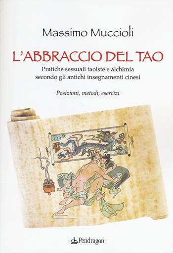 L'abbraccio del Tao. Pratiche sessuali taoiste e alchimia secondo gli antichi insegnamenti cinesi. Posizioni, metodi, esercizi - Massimo Muccioli - Libro Edizioni Pendragon 2018 | Libraccio.it