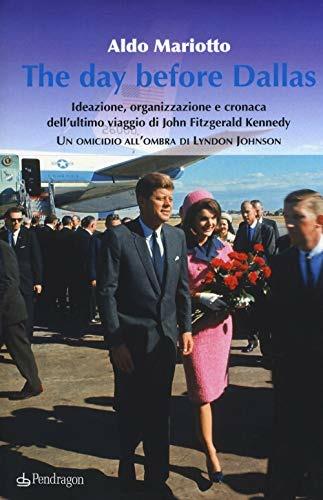 The day before Dallas. Ideazione, organizzazione e cronaca dell'ultimo viaggio di John Fitzgerald Kennedy. Un omicidio all'ombra di Lyndon Johnson - Aldo Mariotto - Libro Edizioni Pendragon 2018, Studi e ricerche | Libraccio.it