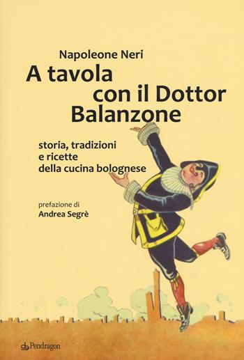 A tavola con il dottor Balanzone. Storia, tradizioni e ricette della cucina bolognese - Napoleone Neri - Libro Edizioni Pendragon 2018 | Libraccio.it