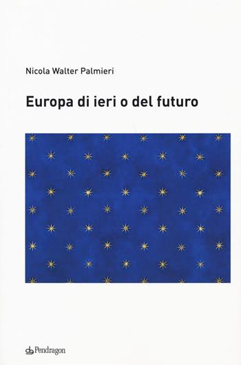 Europa di ieri o del futuro - Nicola Walter Palmieri - Libro Pendragon 2018, Studi e ricerche | Libraccio.it
