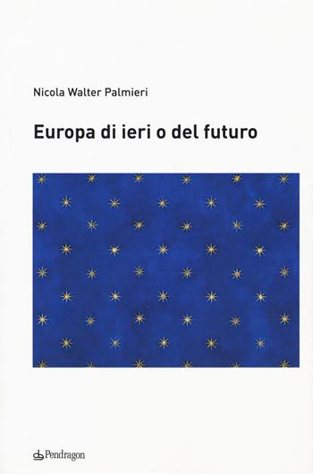 Europa di ieri o del futuro - Nicola Walter Palmieri - Libro Edizioni Pendragon 2018, Studi e ricerche | Libraccio.it