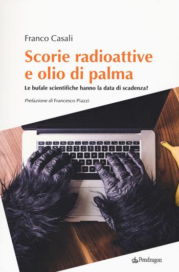 Scorie radioattive e olio di palma. Le bufale scientifiche hanno la data di scadenza? - Franco Casali - Libro Edizioni Pendragon 2018, Studi e ricerche | Libraccio.it