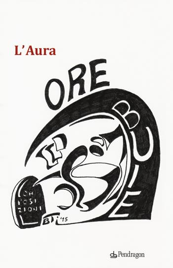 Ore buie - L'Aura - Libro Edizioni Pendragon 2018, Poesia | Libraccio.it