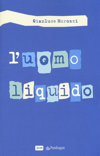 L'uomo liquido - Gianluca Morozzi - Libro Edizioni Pendragon 2018, gLam | Libraccio.it