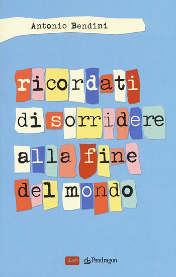 Ricordati di sorridere alla fine del mondo - Antonio Bendini - Libro Edizioni Pendragon 2018, gLam | Libraccio.it
