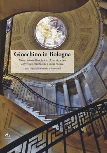 Gioachino in Bologna. Mezzo secolo di società e cultura cittadina convissuto con Rossini e la sua musica  - Libro Edizioni Pendragon 2018, Studi e ricerche | Libraccio.it