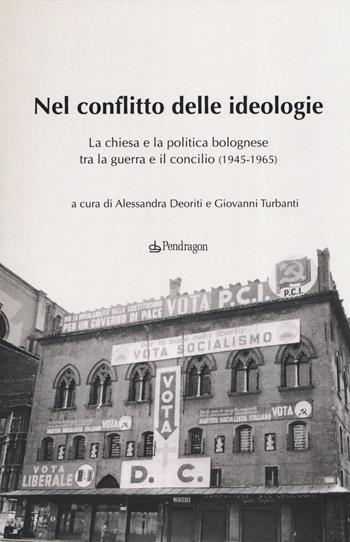 Nel conflitto delle ideologie. La Chiesa e la politica bolognese tra la guerra e il Concilio (1945-1965) - Alessandra Deoriti - Libro Edizioni Pendragon 2019, Studi e ricerche | Libraccio.it