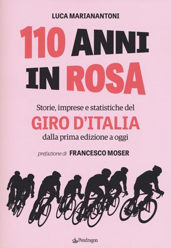 110 anni in rosa. Storie, imprese e statistiche del Giro d'Italia dalla prima edizione a oggi - Luca Marianantoni - Libro Pendragon 2019 | Libraccio.it