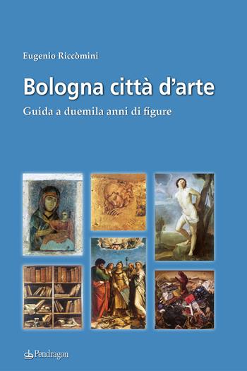 Bologna città d'arte. Guida a duemila anni di figure - Eugenio Riccomini - Libro Edizioni Pendragon 2023, Amo Bologna | Libraccio.it