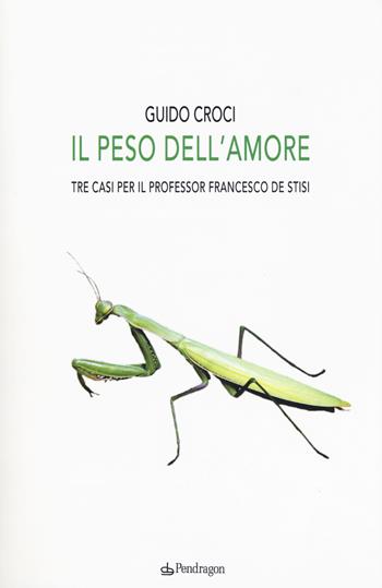 Il peso dell'amore. Tre casi per il professor Francesco de Stisi - Guido Croci - Libro Pendragon 2019, Linferno | Libraccio.it