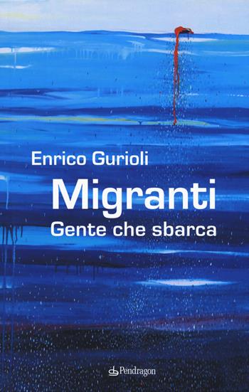 Migranti. Gente che sbarca - Enrico Gurioli - Libro Edizioni Pendragon 2019, Varia | Libraccio.it