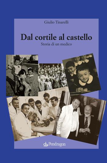Dal cortile al castello. Storia di un medico - Giulio Tinarelli - Libro Pendragon 2019, Melusina | Libraccio.it