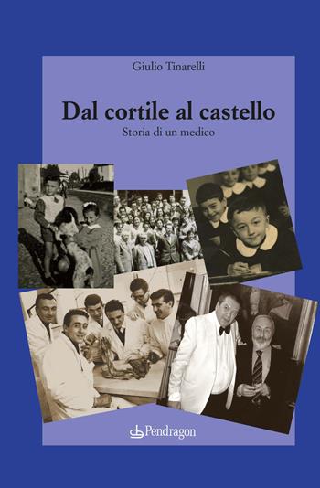 Dal cortile al castello. Storia di un medico - Giulio Tinarelli - Libro Edizioni Pendragon 2019, Melusina | Libraccio.it
