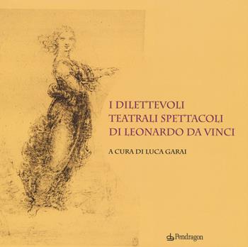 I dilettevoli teatrali spettacoli di Leonardo da Vinci  - Libro Edizioni Pendragon 2019, Edizioni di pregio | Libraccio.it