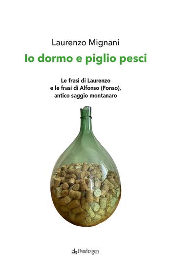 Io dormo e piglio pesci. Le frasi di Laurenzo e le frasi di Alfonso (Fonso), antico saggio montanaro - Laurenzo Mignani - Libro Edizioni Pendragon 2023, Varia | Libraccio.it