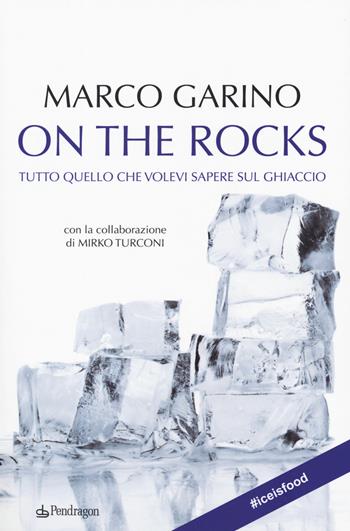 On the rocks. Tutto quello che volevi sapere sul ghiaccio - Marco Garino, Mirko Turconi - Libro Pendragon 2019 | Libraccio.it