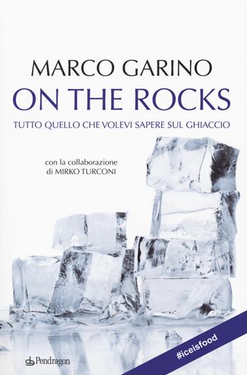 On the rocks. Tutto quello che volevi sapere sul ghiaccio - Marco Garino, Mirko Turconi - Libro Edizioni Pendragon 2019 | Libraccio.it
