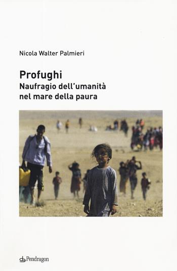 Profughi. Naufragio dell'umanità nel mare della paura - Nicola Walter Palmieri - Libro Edizioni Pendragon 2019, Contemporanea | Libraccio.it
