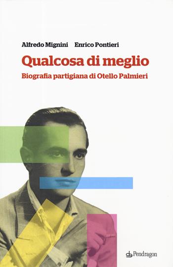 Qualcosa di meglio. Biografia partigiana di Otello Palmieri - Alfredo Mignini, Enrico Pontieri - Libro Edizioni Pendragon 2019 | Libraccio.it