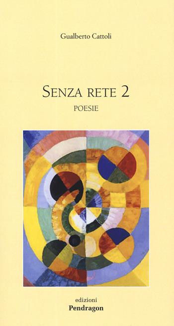 Senza rete 2 - Gualberto Cattoli - Libro Pendragon 2019, Poesia | Libraccio.it