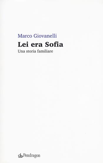 Lei era Sofia. Una storia familiare - Marco Giovanelli - Libro Edizioni Pendragon 2019, Linferno | Libraccio.it