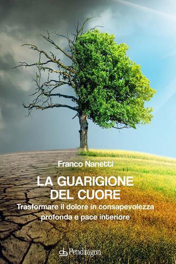 La guarigione del cuore. Trasformare il dolore in consapevolezza profonda e pace interiore - Franco Nanetti - Libro Edizioni Pendragon 2021, Varia | Libraccio.it