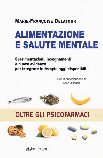 Alimentazione e salute mentale. Sperimentazioni, insegnamenti e nuove evidenze per integrare le terapie oggi disponibili - Marie-Françoise Delatour - Libro Edizioni Pendragon 2019, Studi e ricerche | Libraccio.it