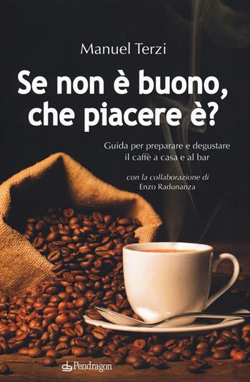Se non è buono, che piacere è? Guida per preparare e degustare il caffè a casa e al bar - Manuel Terzi - Libro Edizioni Pendragon 2019, Varia | Libraccio.it