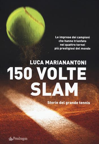 150 volte Slam. Storie del grande tennis. Le imprese dei campioni che hanno trionfato nei quattro tornei più prestigiosi del mondo - Luca Marianantoni - Libro Edizioni Pendragon 2019, Varia | Libraccio.it