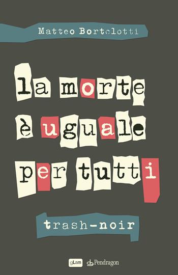 La morte è uguale per tutti. Trash-noir - Matteo Bortolotti - Libro Edizioni Pendragon 2020, gLam | Libraccio.it