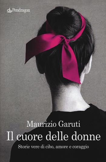 Il cuore delle donne. Storie vere di cibo, amore e coraggio - Maurizio Garuti - Libro Edizioni Pendragon 2020, Linferno | Libraccio.it