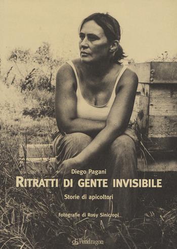 Ritratti di gente invisibile. Storie di apicoltori - Diego Pagani - Libro Edizioni Pendragon 2020, Varia | Libraccio.it