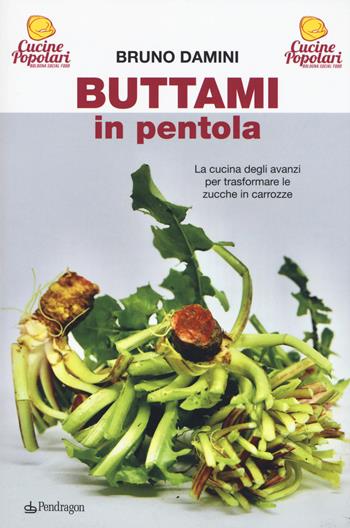 Buttami in pentola. La cucina degli avanzi per trasformare le zucche in carrozze - Bruno Damini - Libro Edizioni Pendragon 2019, Amo Bologna tascabili | Libraccio.it