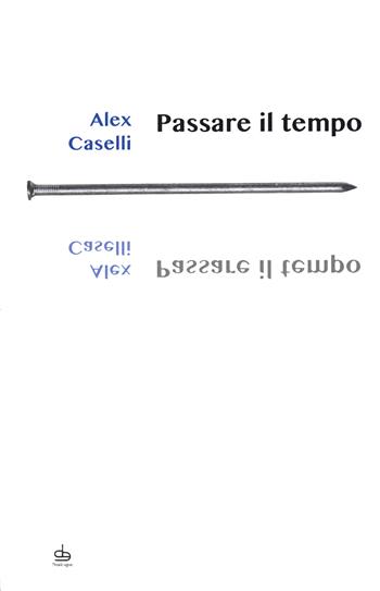 Passare il tempo - Alex Caselli - Libro Edizioni Pendragon 2020, I chiodi | Libraccio.it