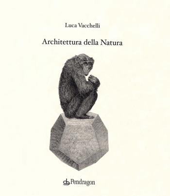Architettura della natura. Ediz. illustrata - Luca Vacchelli - Libro Edizioni Pendragon 2021, Varia | Libraccio.it