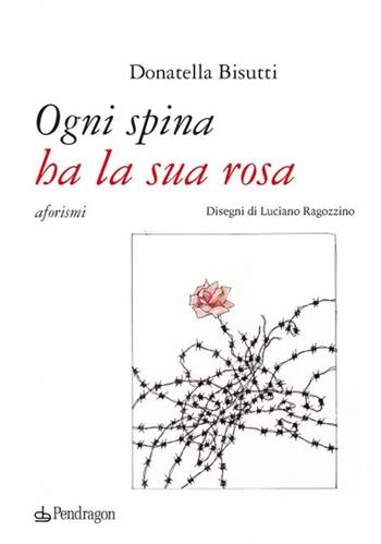 Ogni spina ha la sua rosa - Donatella Bisutti - Libro Edizioni Pendragon 2022, Varia | Libraccio.it