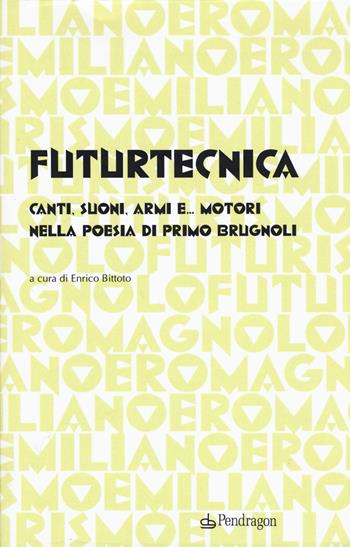 Futurtecnica. Canti, suoni, armi, e... motori nella poesia di Primo Brugnoli - Gian Primo Brugnoli, Enrico Bittoto - Libro Edizioni Pendragon 2019 | Libraccio.it
