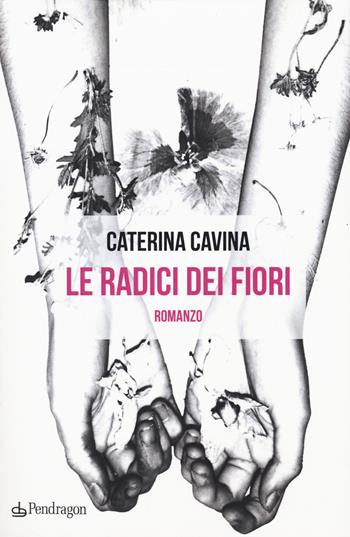 Le radici dei fiori - Caterina Cavina - Libro Edizioni Pendragon 2020, Linferno | Libraccio.it