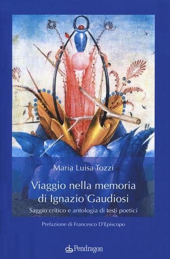 Viaggio nella memoria di Ignazio Gaudiosi. Saggio critico e antologia di testi poetici - Maria Luisa Tozzi - Libro Edizioni Pendragon 2020, Studi e ricerche | Libraccio.it