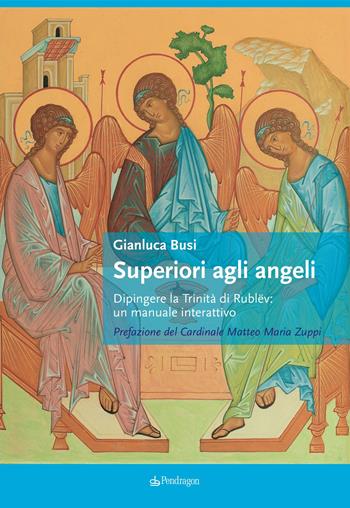 Superiori agli angeli. Dipingere la Trinità di Rublëv: un manuale interattivo - Gianluca Busi - Libro Pendragon 2020, Arte | Libraccio.it