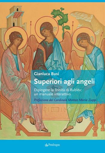 Superiori agli angeli. Dipingere la Trinità di Rublëv: un manuale interattivo - Gianluca Busi - Libro Edizioni Pendragon 2020, Arte | Libraccio.it