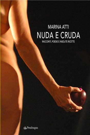 Nuda e cruda. Racconti, poesie e insolite ricette - Marina Atti - Libro Pendragon 2020, Melusina | Libraccio.it