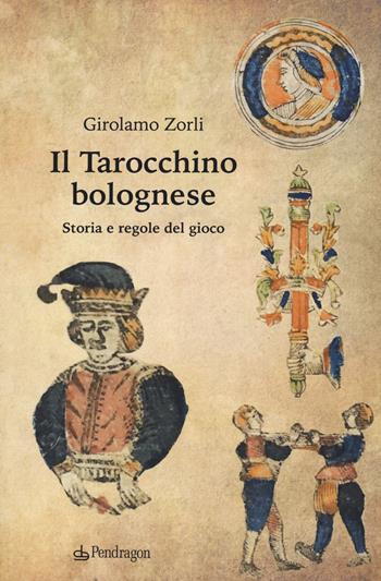 Il tarocchino bolognese. Storia e regole del gioco - Girolamo Zorli - Libro Edizioni Pendragon 2020, Amo Bologna | Libraccio.it
