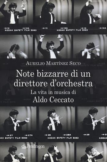 Note bizzarre di un direttore d'orchestra. La vita in musica di Aldo Ceccato - Aurelio Martínez Seco - Libro Edizioni Pendragon 2020, Varia | Libraccio.it