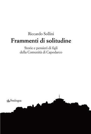 Frammenti di solitudine. Storie e pensieri di figli della Comunità di Capodarco - Riccardo Sollini - Libro Edizioni Pendragon 2020, Varia | Libraccio.it